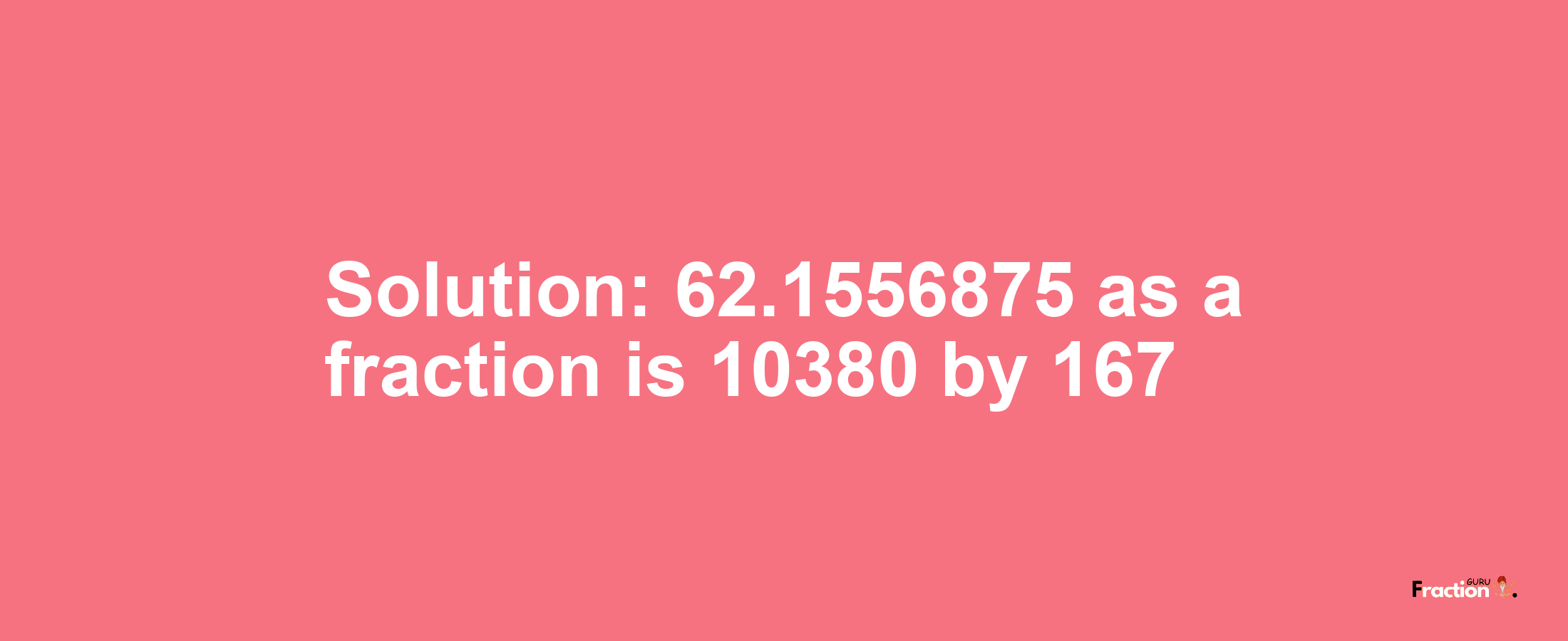 Solution:62.1556875 as a fraction is 10380/167